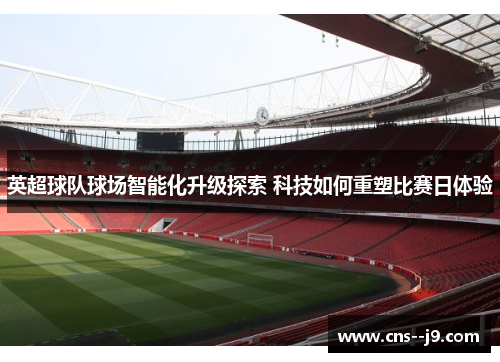 英超球队球场智能化升级探索 科技如何重塑比赛日体验