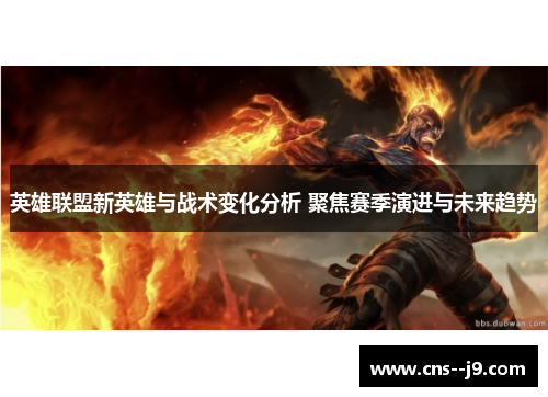 英雄联盟新英雄与战术变化分析 聚焦赛季演进与未来趋势