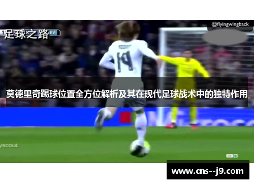 莫德里奇踢球位置全方位解析及其在现代足球战术中的独特作用