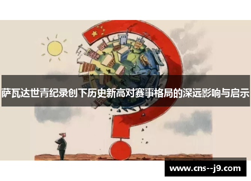 萨瓦达世青纪录创下历史新高对赛事格局的深远影响与启示