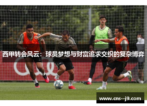 西甲转会风云：球员梦想与财富追求交织的复杂博弈
