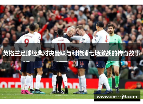 英格兰足球经典对决曼联与利物浦七场激战的传奇故事