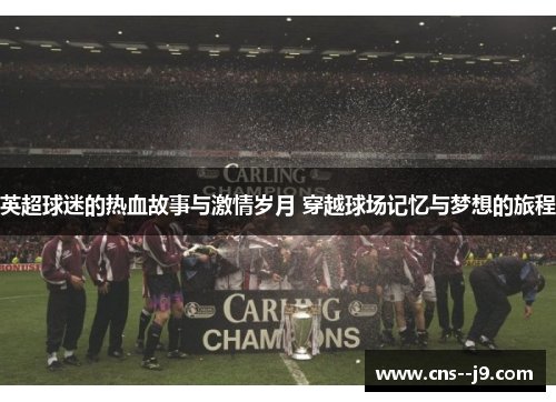 英超球迷的热血故事与激情岁月 穿越球场记忆与梦想的旅程