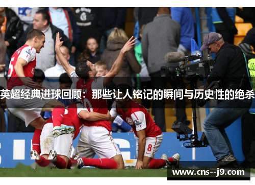 英超经典进球回顾：那些让人铭记的瞬间与历史性的绝杀