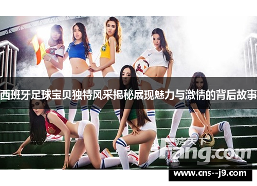 西班牙足球宝贝独特风采揭秘展现魅力与激情的背后故事
