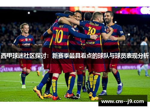 西甲球迷社区探讨：新赛季最具看点的球队与球员表现分析