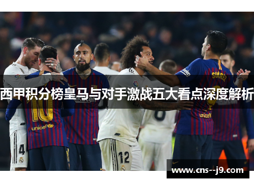 西甲积分榜皇马与对手激战五大看点深度解析