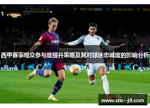 西甲赛事观众参与度提升策略及其对球迷忠诚度的影响分析