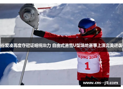 谷爱凌再度夺冠证明统治力 自由式滑雪U型场地赛事上演完美逆袭