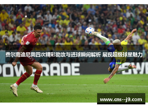 费尔南迪尼奥四次精彩助攻与进球瞬间解析 展现超级球星魅力