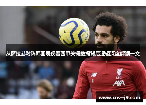 从萨拉赫对阵韩国表现看西甲关键数据背后逻辑深度解读一文 从萨拉赫对阵韩国表现看西甲关键数据背后逻辑深度解读一文