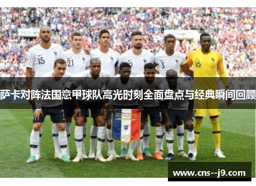 萨卡对阵法国意甲球队高光时刻全面盘点与经典瞬间回顾 萨卡对阵法国意甲球队高光时刻全面盘点与经典瞬间回顾