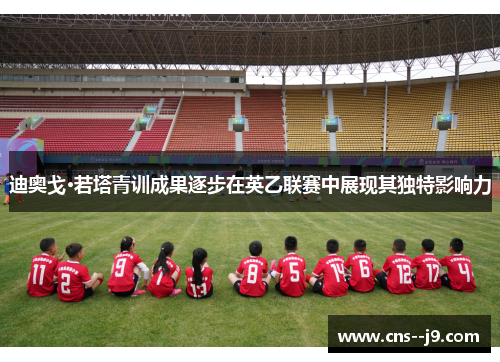 迪奥戈·若塔青训成果逐步在英乙联赛中展现其独特影响力 迪奥戈·若塔青训成果逐步在英乙联赛中展现其独特影响力