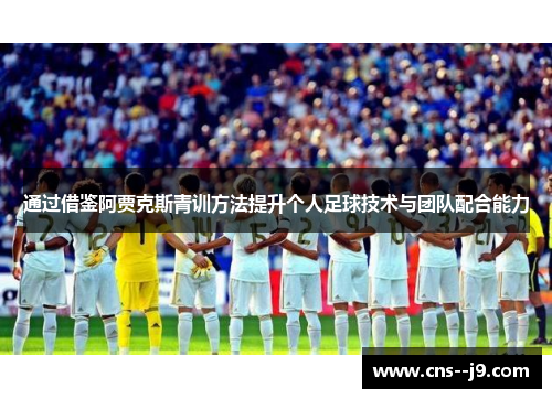 通过借鉴阿贾克斯青训方法提升个人足球技术与团队配合能力