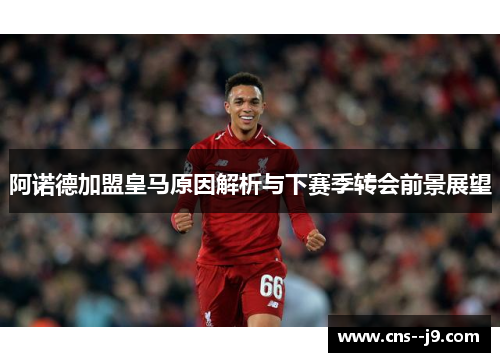 阿诺德加盟皇马原因解析与下赛季转会前景展望