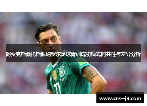 阿贾克斯桑托斯佩纳罗尔足球青训成功模式的共性与差异分析