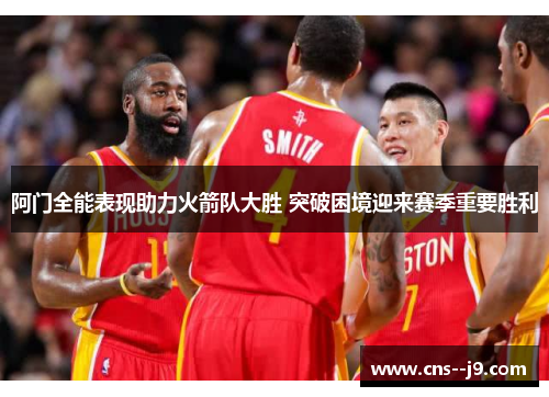 阿门全能表现助力火箭队大胜 突破困境迎来赛季重要胜利 阿门全能表现助力火箭队大胜 突破困境迎来赛季重要胜利