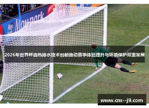 2026年世界杯自热排水技术创新推动赛事体验提升与环境保护双重发展 2026年世界杯自热排水技术创新推动赛事体验提升与环境保护双重发展