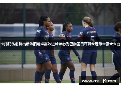 卡托托伤愈复出后依旧延续高效进球状态为巴黎圣日耳曼女足带来强大火力 卡托托伤愈复出后依旧延续高效进球状态为巴黎圣日耳曼女足带来强大火力