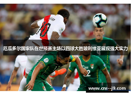 厄瓜多尔国家队在世预赛主场以四球大胜玻利维亚展现强大实力