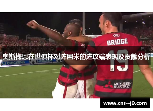 奥斯梅恩在世俱杯对阵国米的进攻端表现及贡献分析