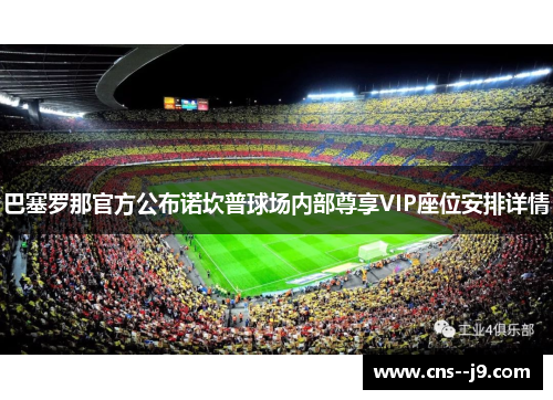 巴塞罗那官方公布诺坎普球场内部尊享VIP座位安排详情 巴塞罗那官方公布诺坎普球场内部尊享VIP座位安排详情
