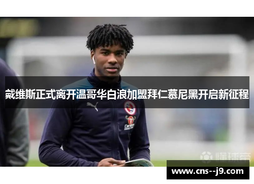 戴维斯正式离开温哥华白浪加盟拜仁慕尼黑开启新征程 戴维斯正式离开温哥华白浪加盟拜仁慕尼黑开启新征程