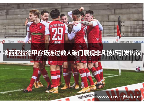 穆西亚拉德甲客场连过数人破门展现非凡技巧引发热议