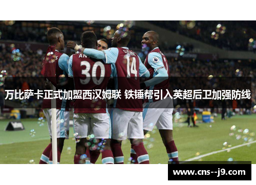 万比萨卡正式加盟西汉姆联 铁锤帮引入英超后卫加强防线
