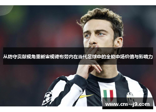 从防守贡献视角重新审视德布劳内在当代足球中的全能中场价值与影响力