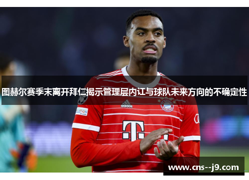 图赫尔赛季末离开拜仁揭示管理层内讧与球队未来方向的不确定性 图赫尔赛季末离开拜仁揭示管理层内讧与球队未来方向的不确定性