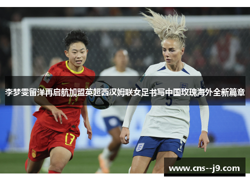 李梦雯留洋再启航加盟英超西汉姆联女足书写中国玫瑰海外全新篇章 李梦雯留洋再启航加盟英超西汉姆联女足书写中国玫瑰海外全新篇章