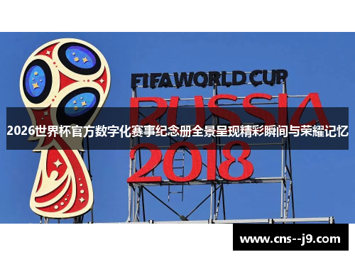 2026世界杯官方数字化赛事纪念册全景呈现精彩瞬间与荣耀记忆 2026世界杯官方数字化赛事纪念册全景呈现精彩瞬间与荣耀记忆